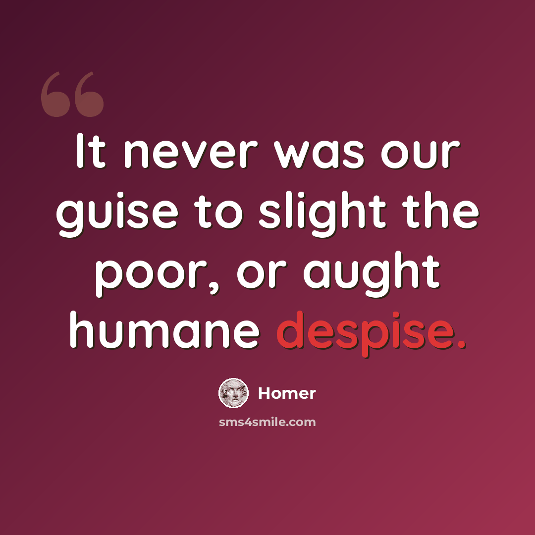 “It never was our guise to slight the poor, or aught humane despise.” quote by Homer