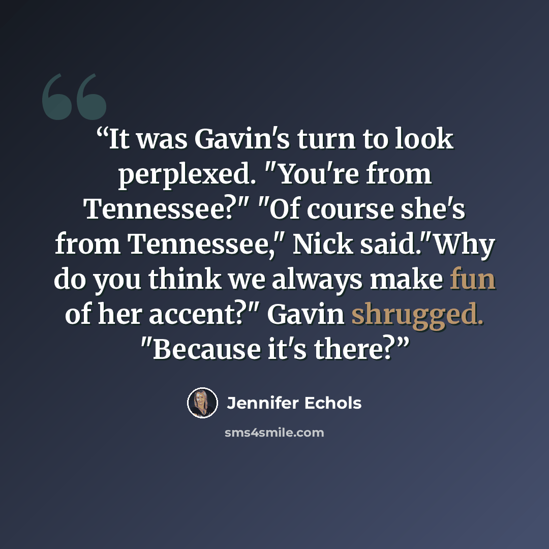“It was Gavin's turn to look perplexed. "You're from Tennessee?" "Of course she's from Tennessee," Nick said."Why do you think we always make fun of her accent?" Gavin shrugged. "Because it's there?” quote by Jennifer Echols