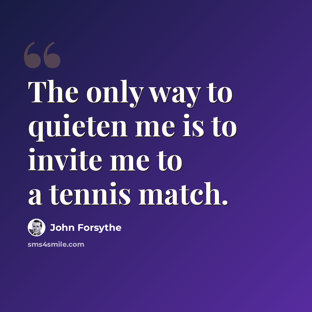 “The only way to quieten me is to invite me to a tennis match.” quote by John Forsythe