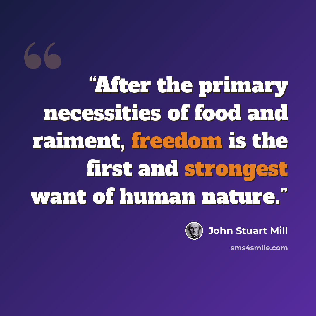 “After the primary necessities of food and raiment, freedom is the first and strongest want of human nature.” quote by John Stuart Mill