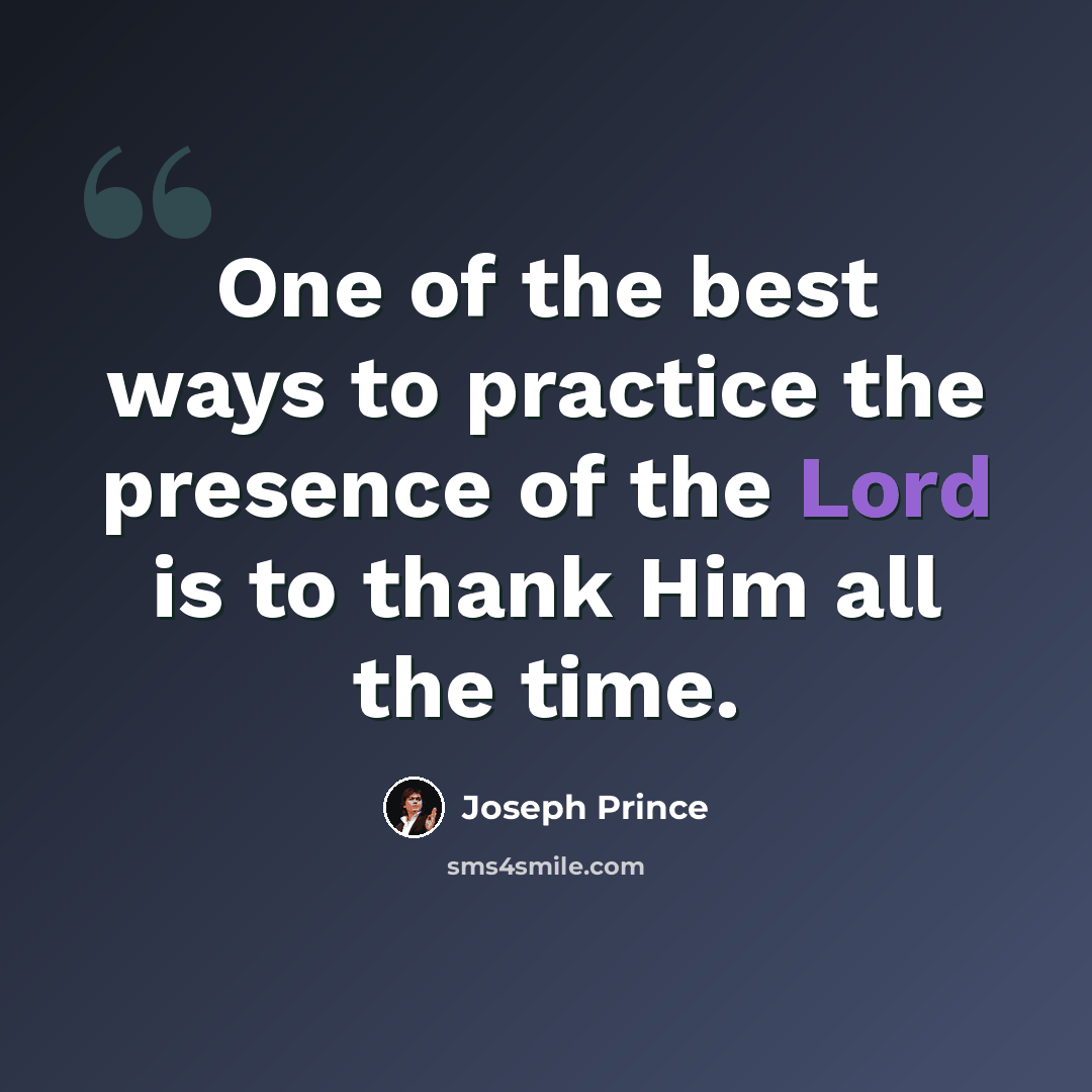 “One of the best ways to practice the presence of the Lord is to thank Him all the time.” quote by Joseph Prince