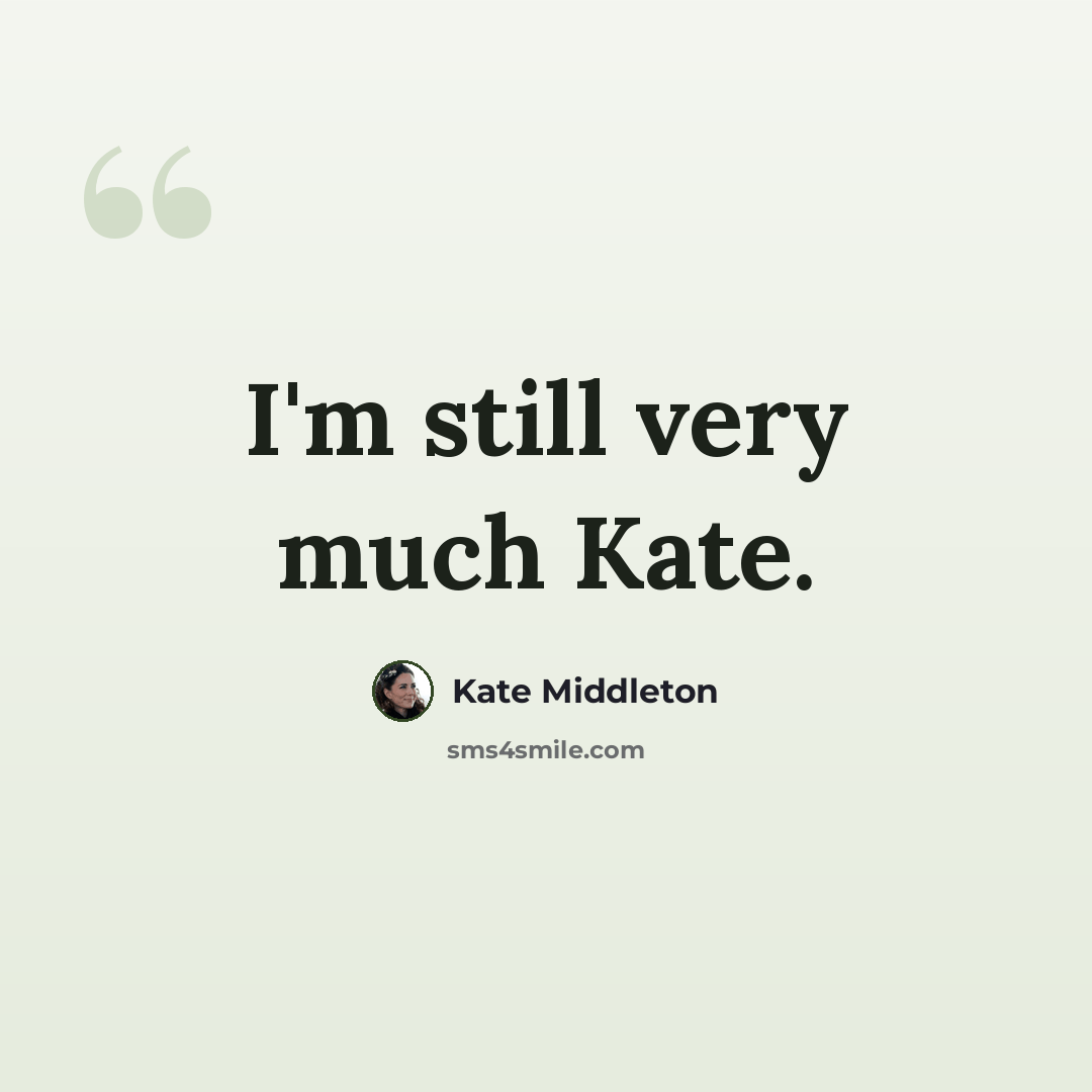“I'm still very much Kate.” quote by Kate Middleton