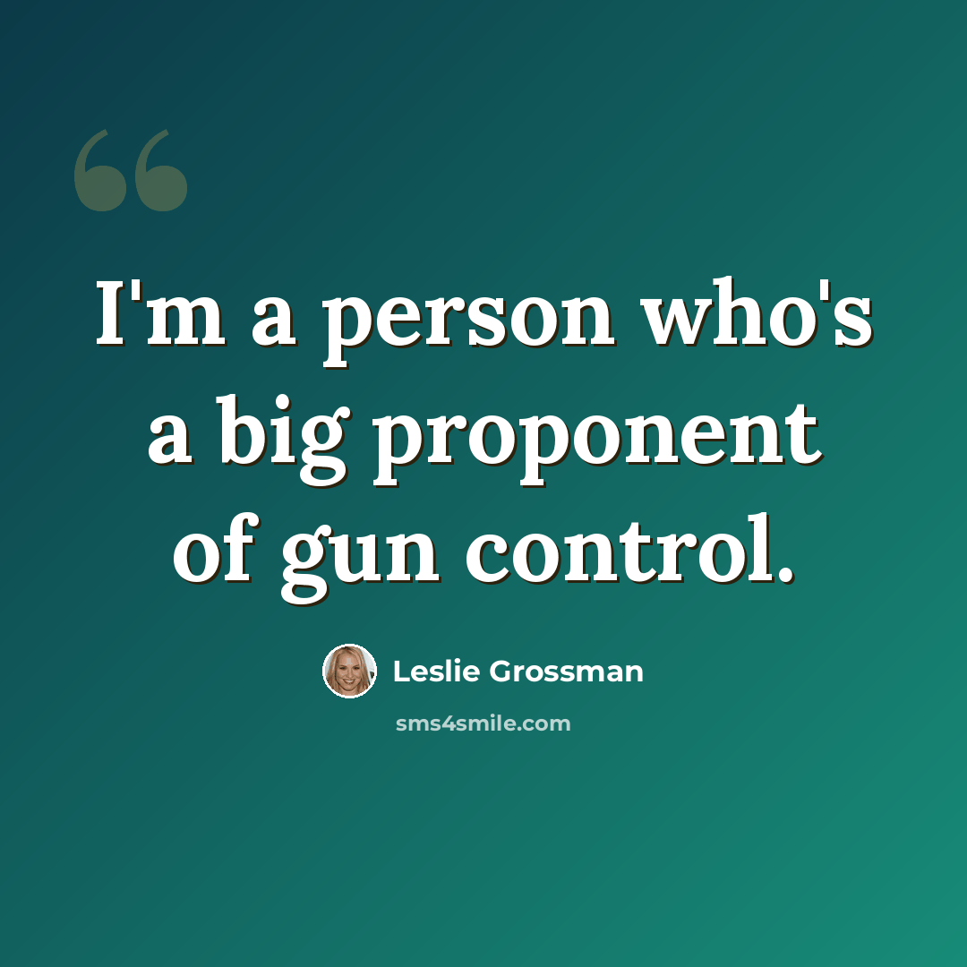 “I'm a person who's a big proponent of gun control.” quote by Leslie Grossman