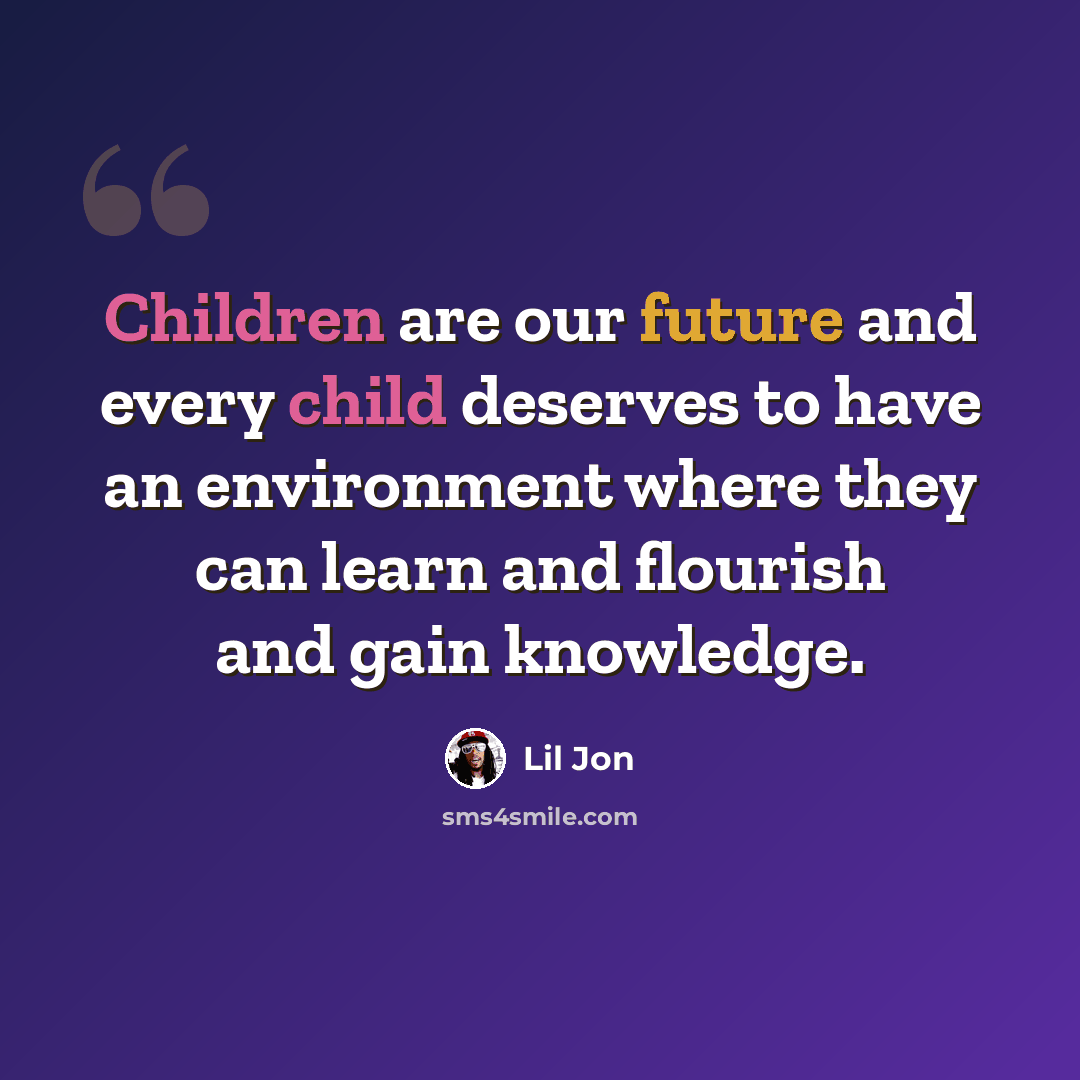 “Children are our future and every child deserves to have an environment where they can learn and flourish and gain knowledge.” quote by Lil Jon