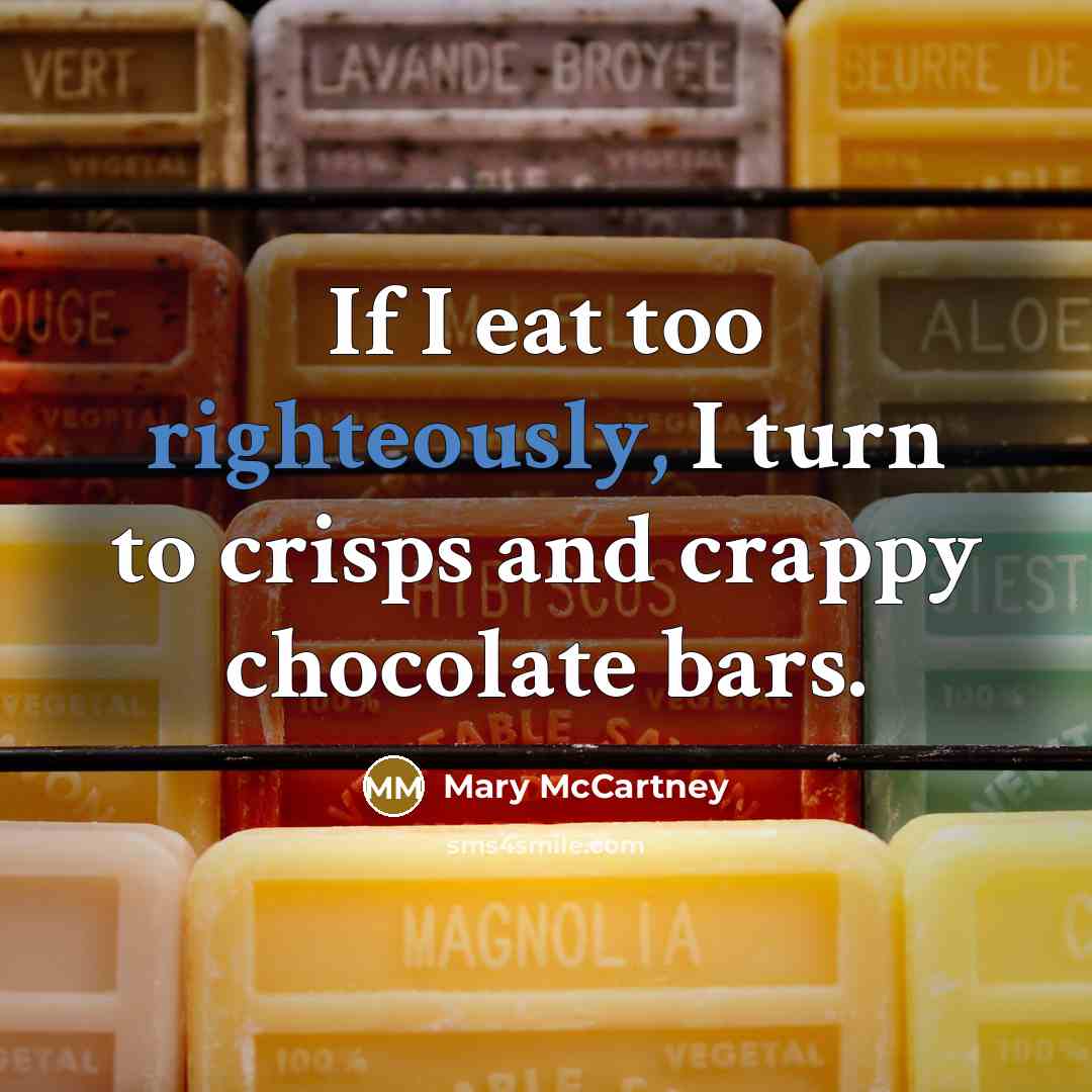 “If I eat too righteously, I turn to crisps and crappy chocolate bars.” quote by Mary McCartney
