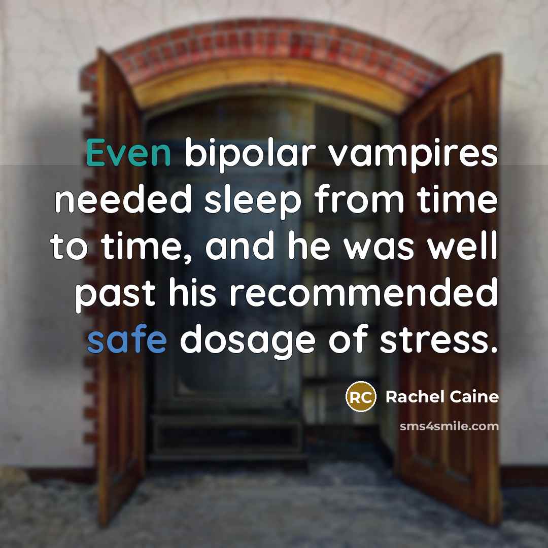 “Even bipolar vampires needed sleep from time to time, and he was well past his recommended safe dosage of stress.” quote by Rachel Caine