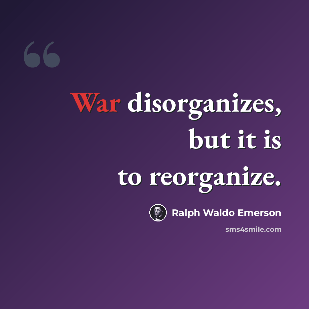“War disorganizes, but it is to reorganize.” quote by Ralph Waldo Emerson