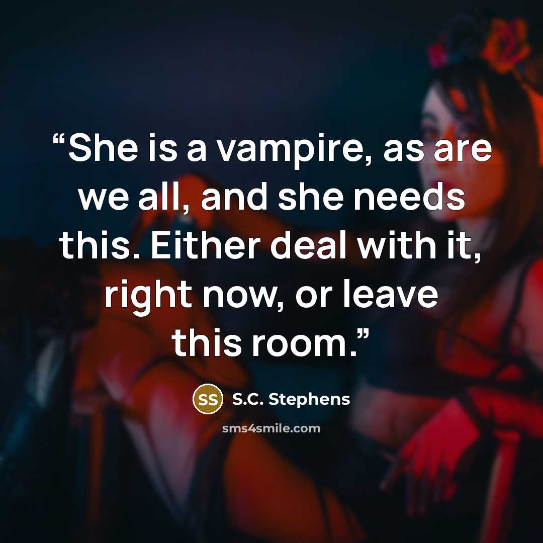 “She is a vampire, as are we all, and she needs this. Either deal with it, right now, or leave this room.” quote by S.C. Stephens