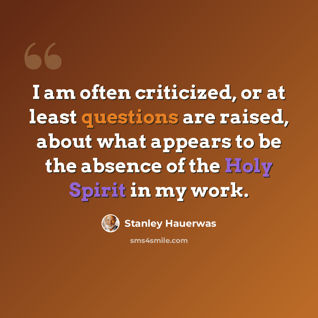 “I am often criticized, or at least questions are raised, about what appears to be the absence of the Holy Spirit in my work.” quote by Stanley Hauerwas
