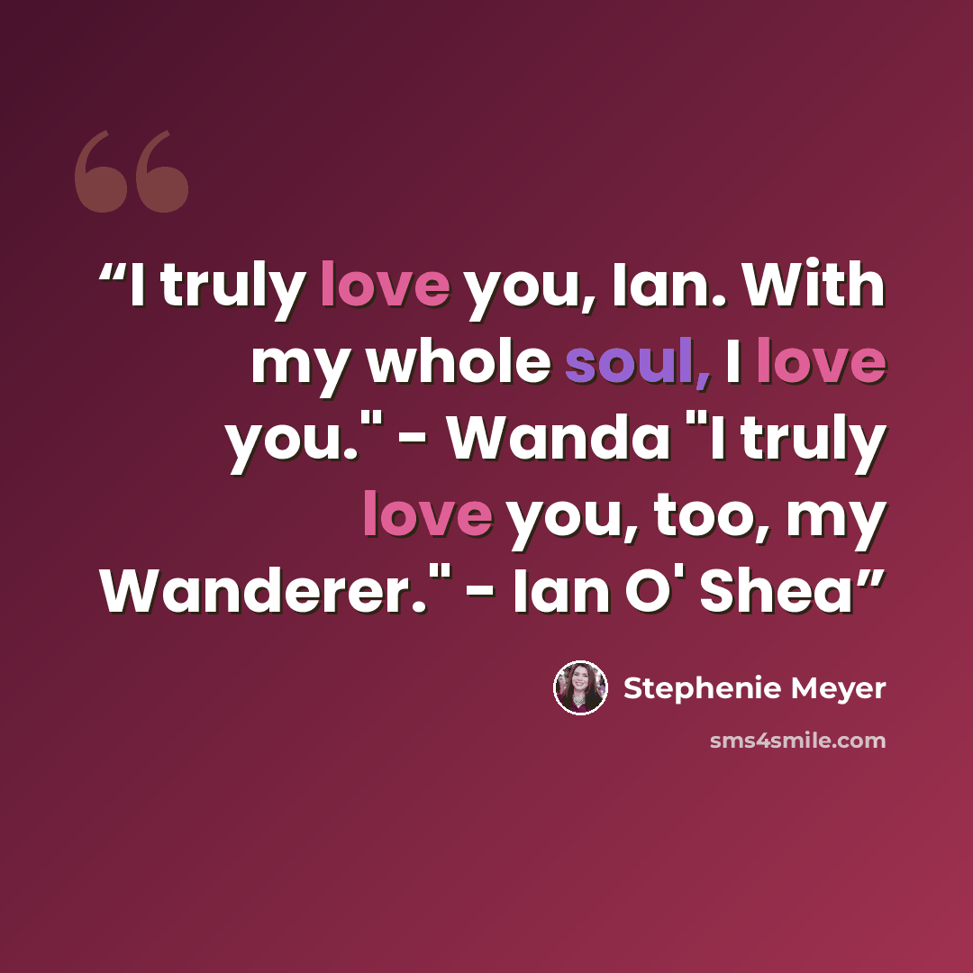 “I truly love you, Ian. With my whole soul, I love you." - Wanda "I truly love you, too, my Wanderer." - Ian O' Shea” quote by Stephenie Meyer
