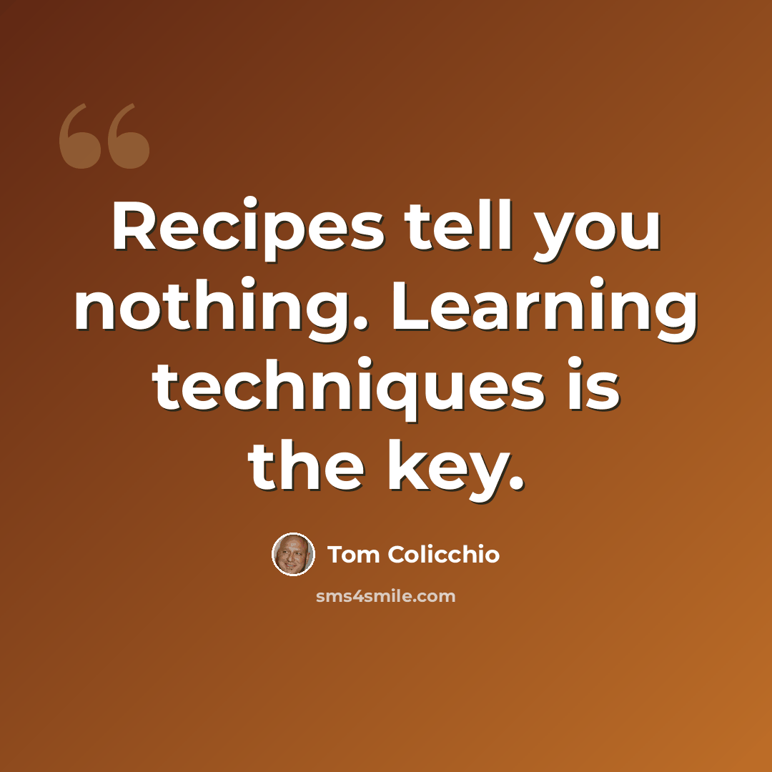 “Recipes tell you nothing. Learning techniques is the key.” quote by Tom Colicchio