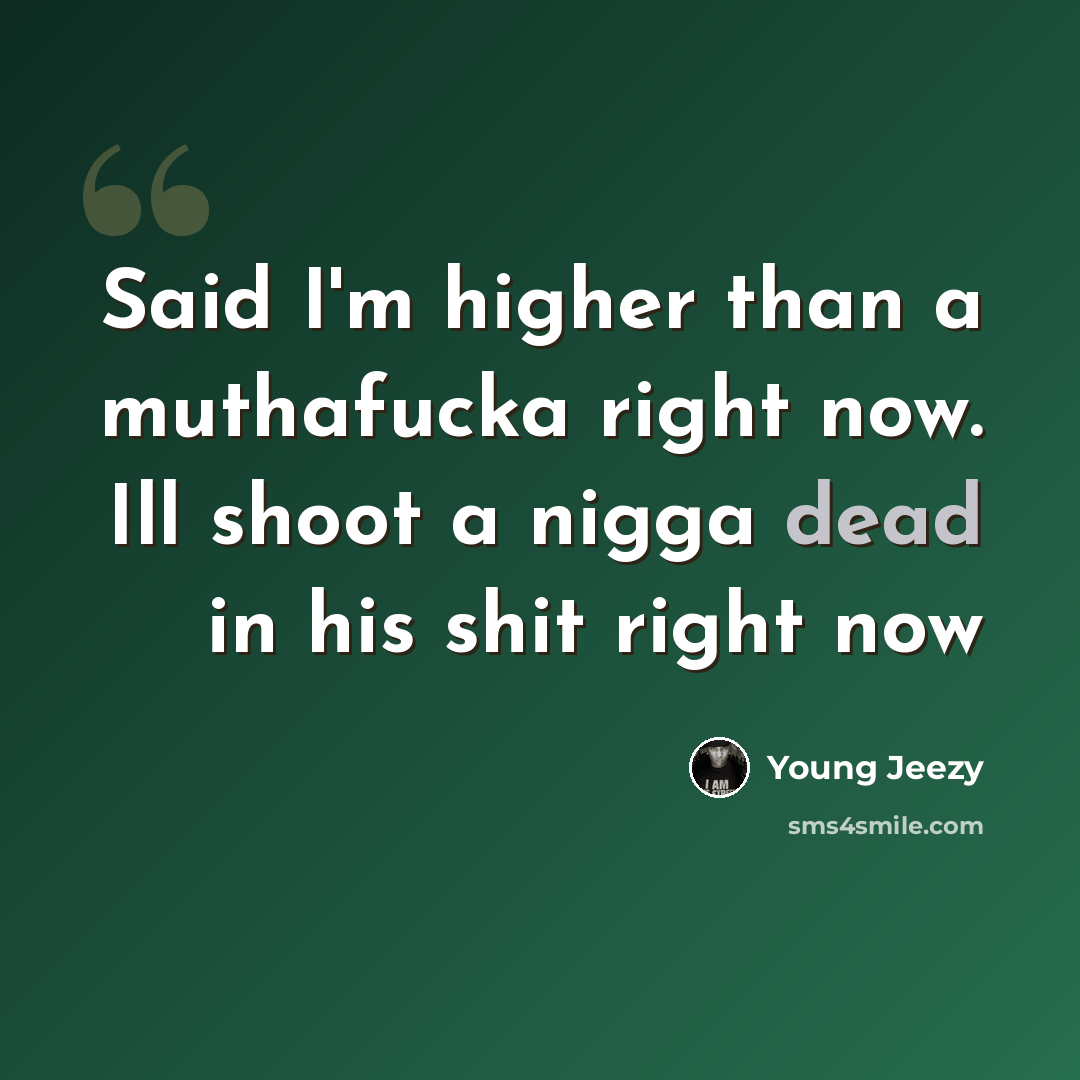 “Said I'm higher than a muthafucka right now. Ill shoot a nigga dead in his shit right now” quote by Young Jeezy