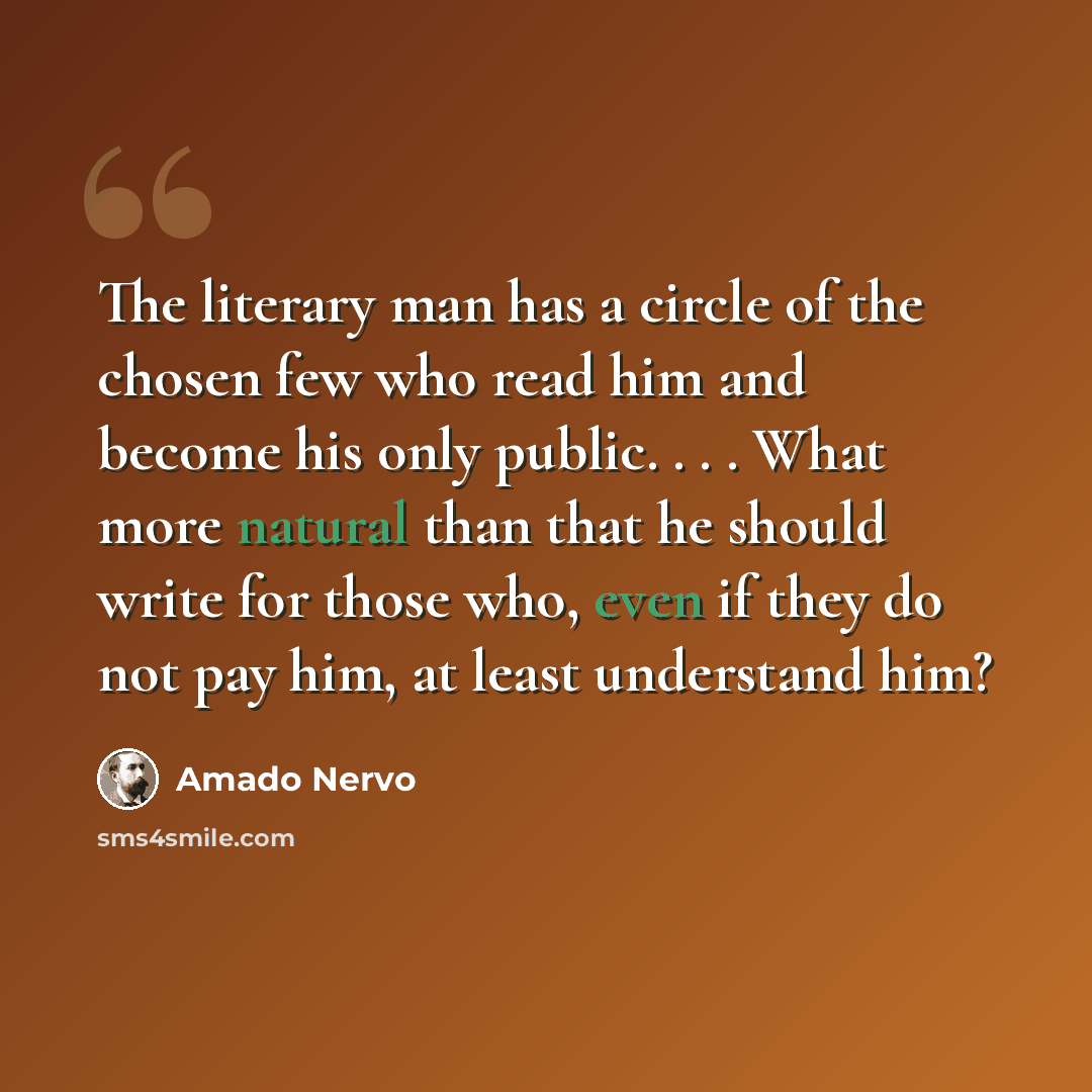 “The literary man has a circle of the chosen few who read him and become his only public. . . . What more natural than that he should write for those who, even if they do not pay him, at least understand him?” quote by Amado Nervo