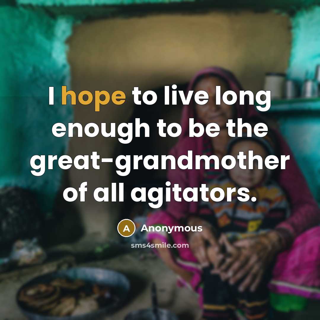 “I hope to live long enough to be the great-grandmother of all agitators.” quote by Anonymous