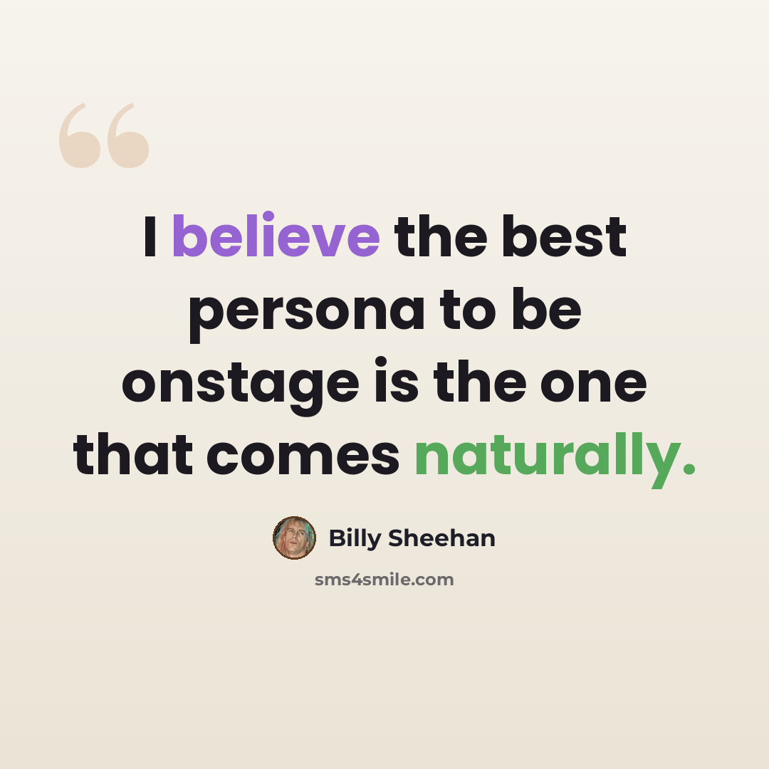 “I believe the best persona to be onstage is the one that comes naturally.” quote by Billy Sheehan