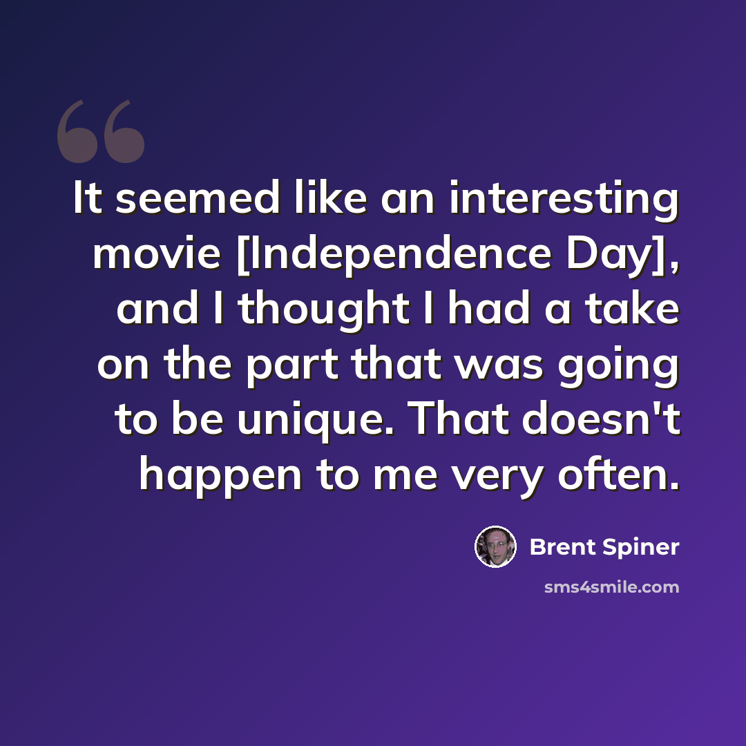 “It seemed like an interesting movie [Independence Day], and I thought I had a take on the part that was going to be unique. That doesn't happen to me very often.” quote by Brent Spiner