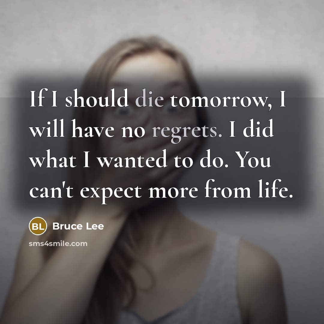 “If I should die tomorrow, I will have no regrets. I did what I wanted to do. You can't expect more from life.” quote by Bruce Lee
