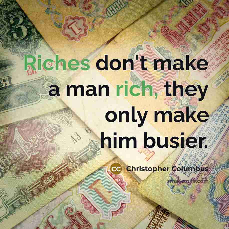 “Riches don't make a man rich, they only make him busier.” quote by Christopher Columbus