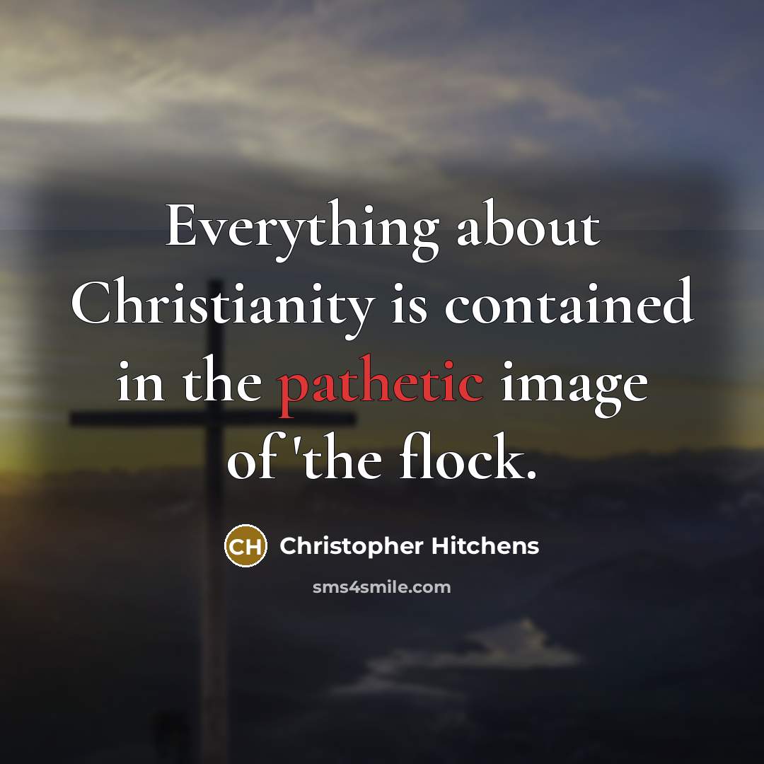 “Everything about Christianity is contained in the pathetic image of 'the flock.” quote by Christopher Hitchens