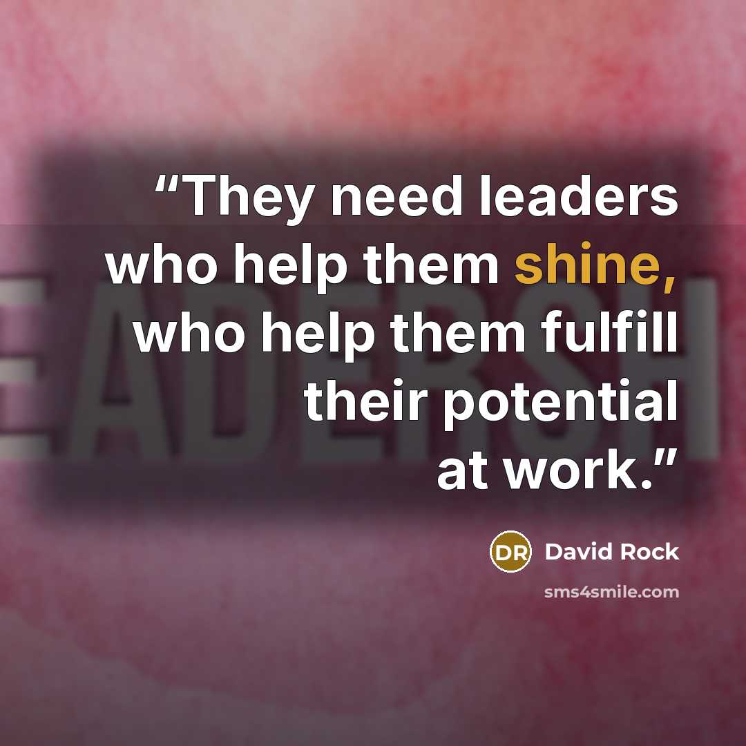 “They need leaders who help them shine, who help them fulfill their potential at work.” quote by David Rock