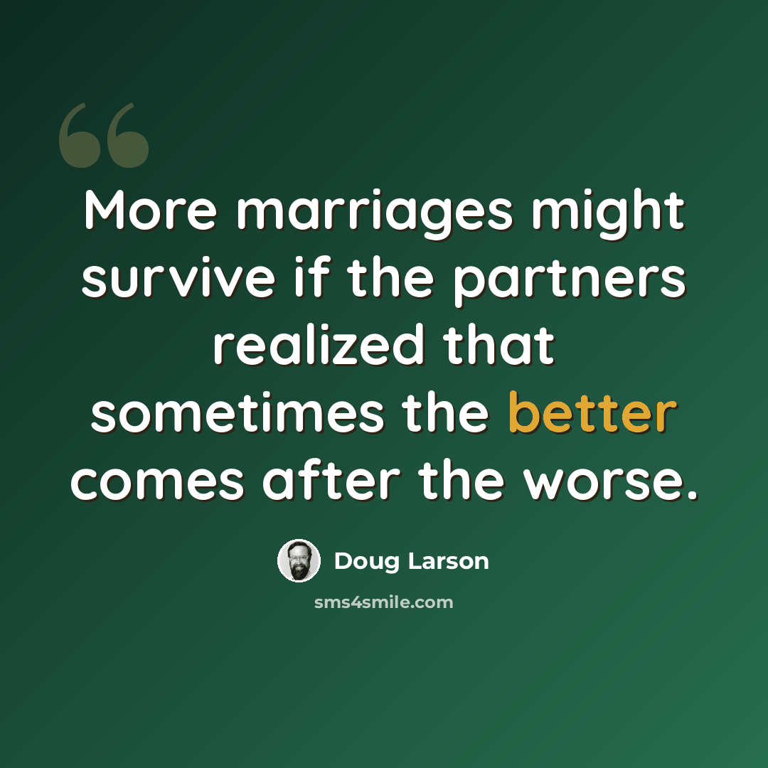 “More marriages might survive if the partners realized that sometimes the better comes after the worse.” quote by Doug Larson