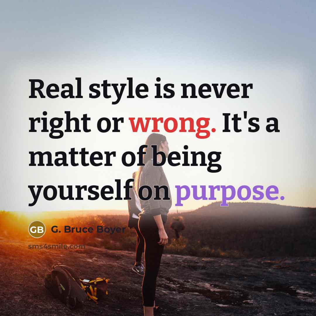 “Real style is never right or wrong. It's a matter of being yourself on purpose.” quote by G. Bruce Boyer