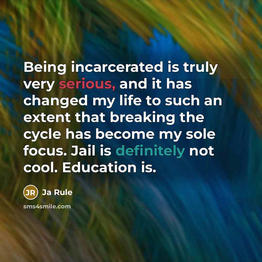 “Being incarcerated is truly very serious, and it has changed my life to such an extent that breaking the cycle has become my sole focus. Jail is definitely not cool. Education is.” quote by Ja Rule