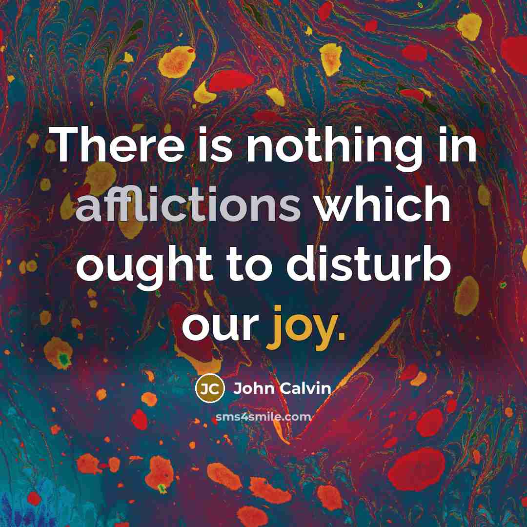 “There is nothing in afflictions which ought to disturb our joy.” quote by John Calvin