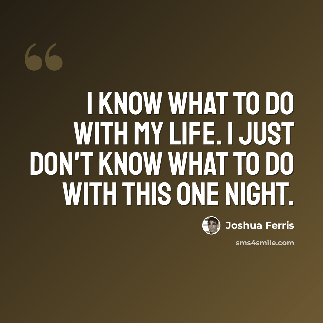 “I know what to do with my life. I just don't know what to do with this one night.” quote by Joshua Ferris