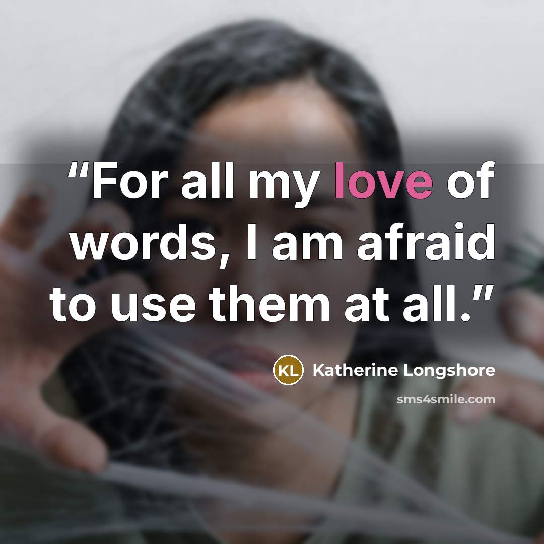“For all my love of words, I am afraid to use them at all.” quote by Katherine Longshore