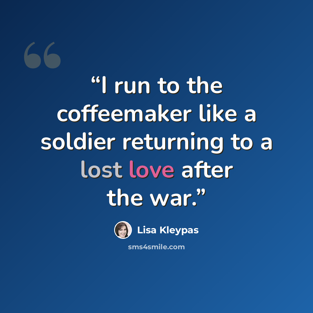 “I run to the coffeemaker like a soldier returning to a lost love after the war.” quote by Lisa Kleypas