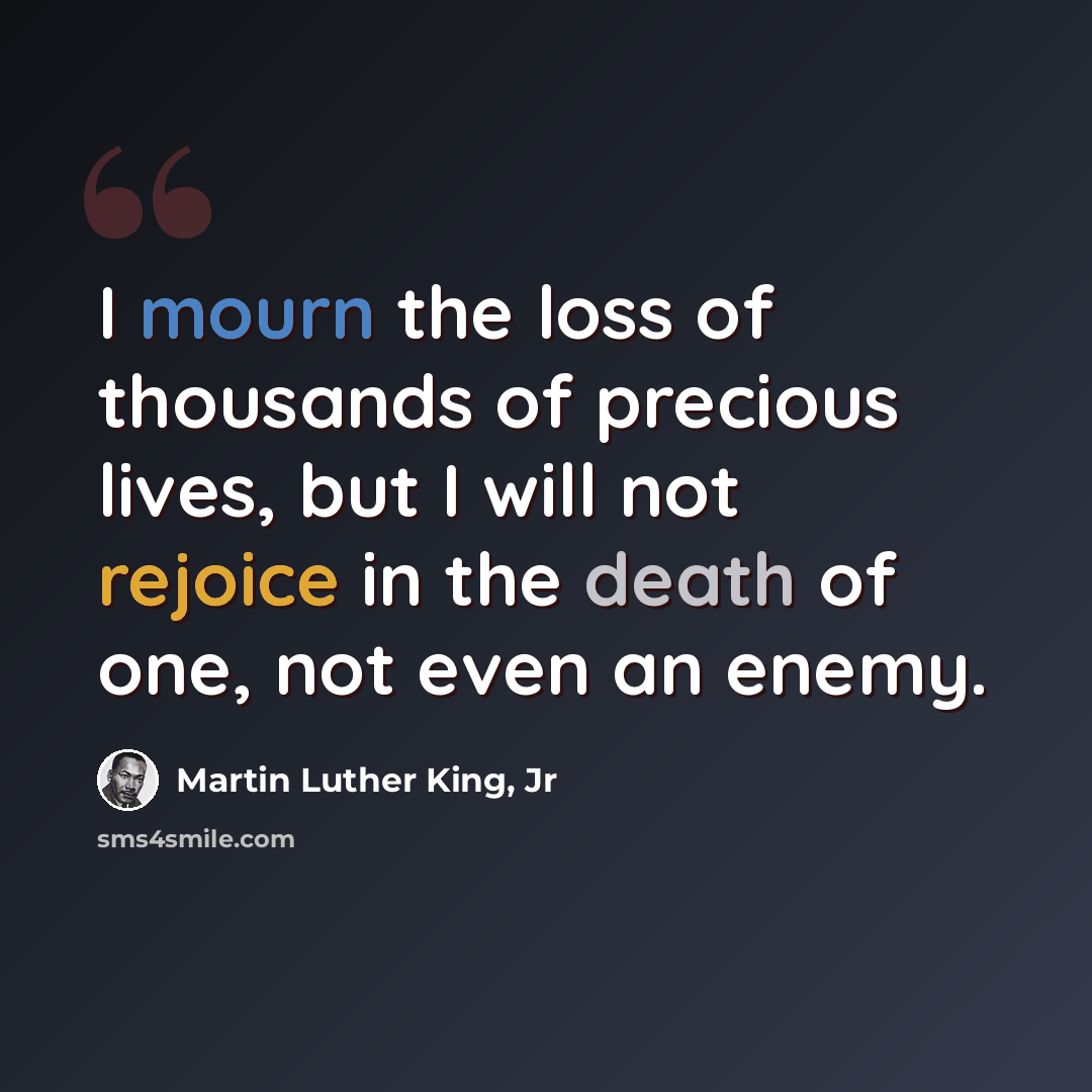 “I mourn the loss of thousands of precious lives, but I will not rejoice in the death of one, not even an enemy.” quote by Martin Luther King, Jr