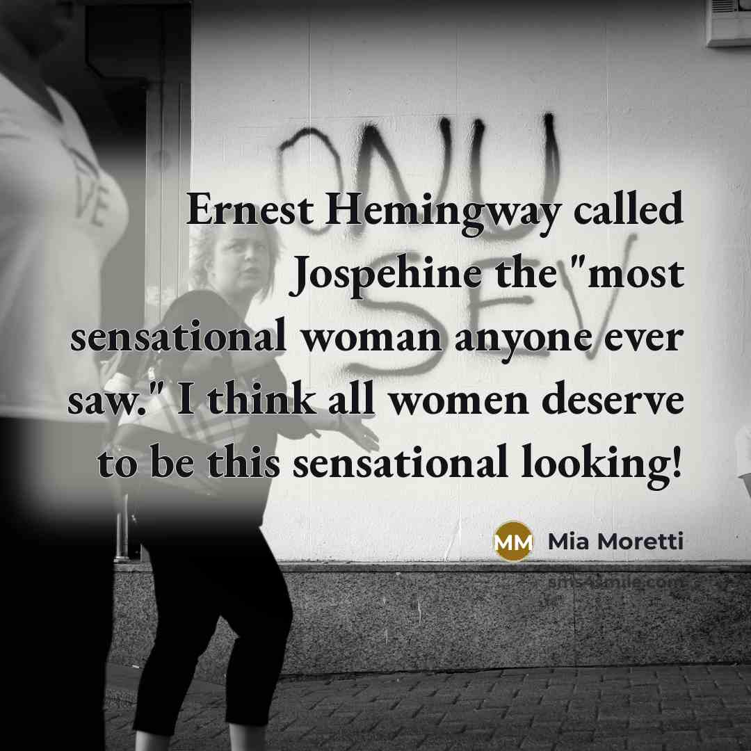 “Ernest Hemingway called Jospehine the "most sensational woman anyone ever saw." I think all women deserve to be this sensational looking!” quote by Mia Moretti