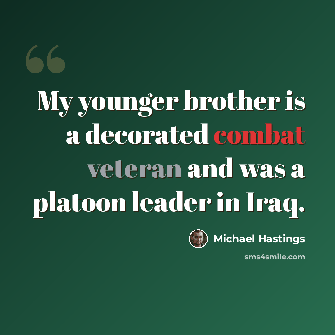 “My younger brother is a decorated combat veteran and was a platoon leader in Iraq.” quote by Michael Hastings