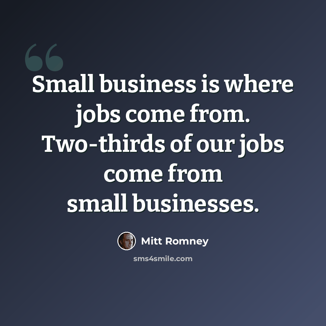 “Small business is where jobs come from. Two-thirds of our jobs come from small businesses.” quote by Mitt Romney