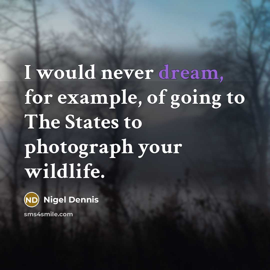 “I would never dream, for example, of going to The States to photograph your wildlife.” quote by Nigel Dennis