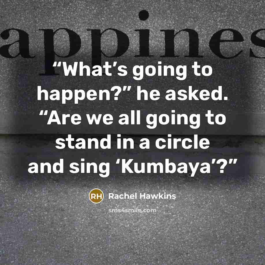 “What’s going to happen?” he asked. “Are we all going to stand in a circle and sing ‘Kumbaya’?” quote by Rachel Hawkins