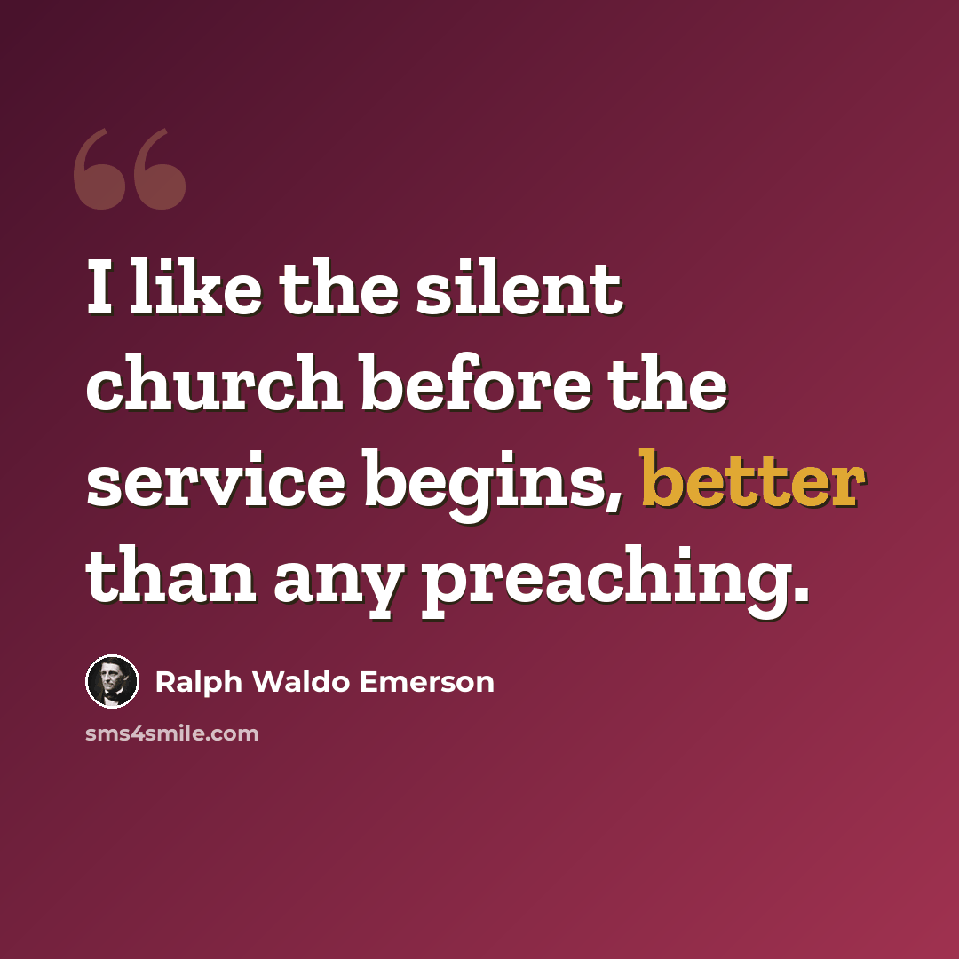 “I like the silent church before the service begins, better than any preaching.” quote by Ralph Waldo Emerson
