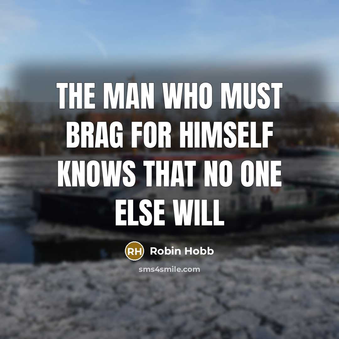 “The man who must brag for himself knows that no one else will” quote by Robin Hobb