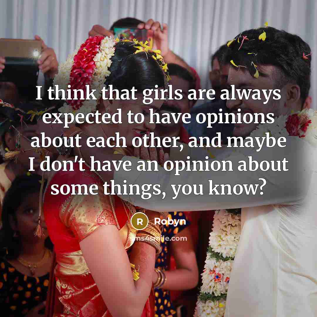 “I think that girls are always expected to have opinions about each other, and maybe I don't have an opinion about some things, you know?” quote by Robyn