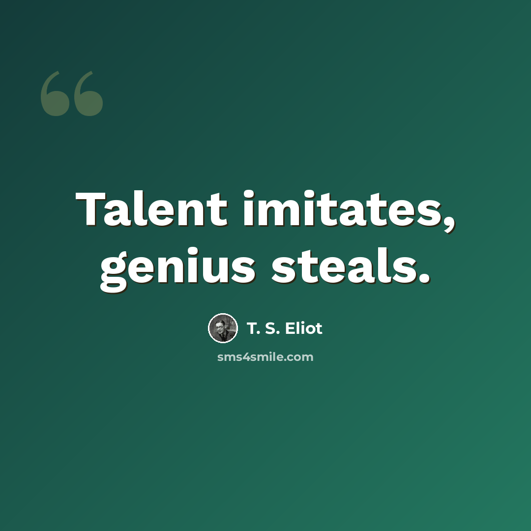 “Talent imitates, genius steals.” quote by T. S. Eliot