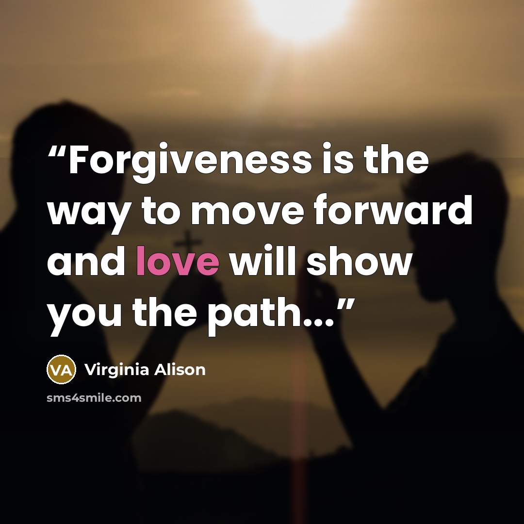 “Forgiveness is the way to move forward and love will show you the path...” quote by Virginia Alison