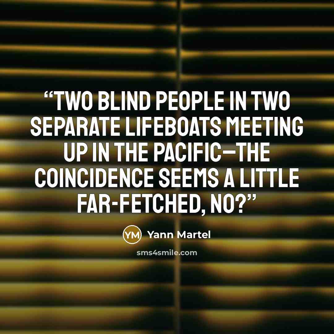 “Two blind people in two separate lifeboats meeting up in the Pacific–the coincidence seems a little far-fetched, no?” quote by Yann Martel