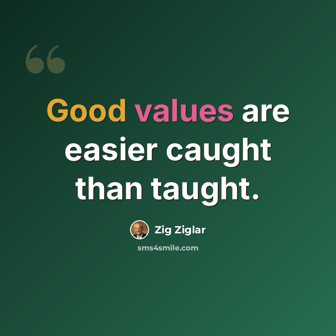 “Good values are easier caught than taught.” quote by Zig Ziglar