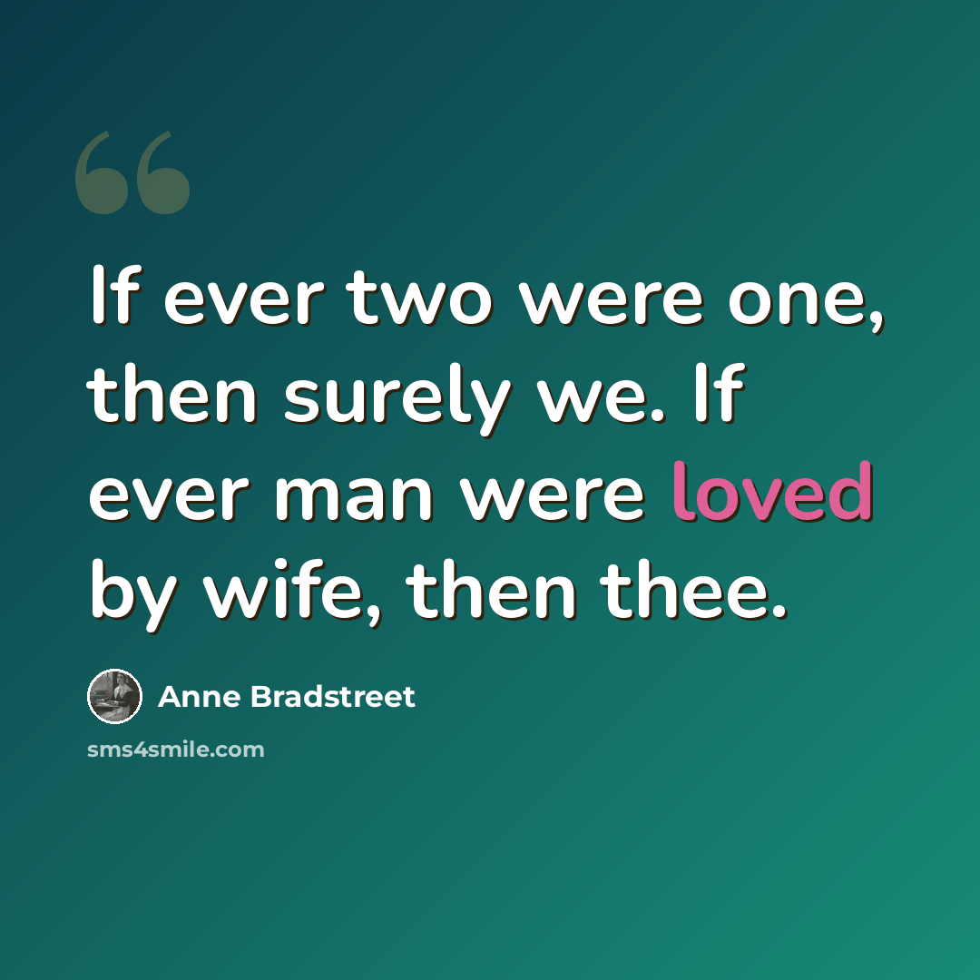 “If ever two were one, then surely we. If ever man were loved by wife, then thee.” quote by Anne Bradstreet