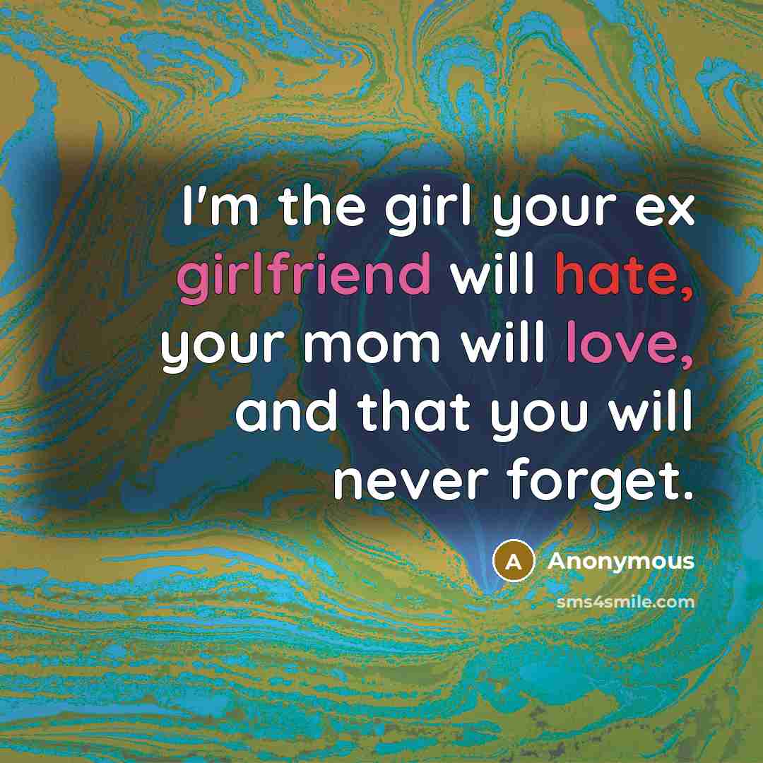 “I'm the girl your ex girlfriend will hate, your mom will love, and that you will never forget.” quote by Anonymous