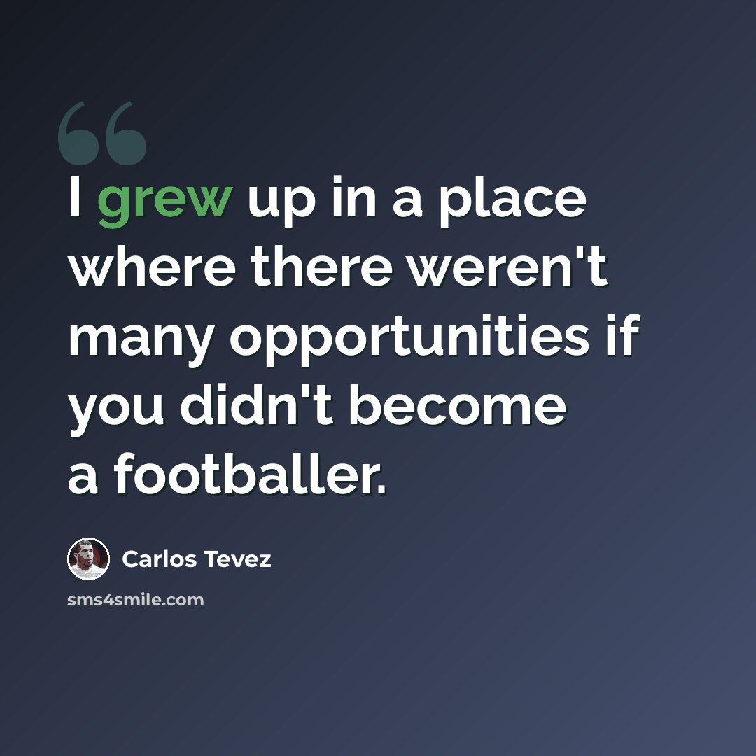 “I grew up in a place where there weren't many opportunities if you didn't become a footballer.” quote by Carlos Tevez
