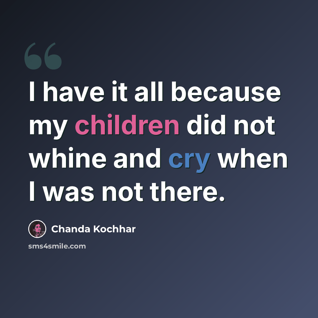 “I have it all because my children did not whine and cry when I was not there.” quote by Chanda Kochhar