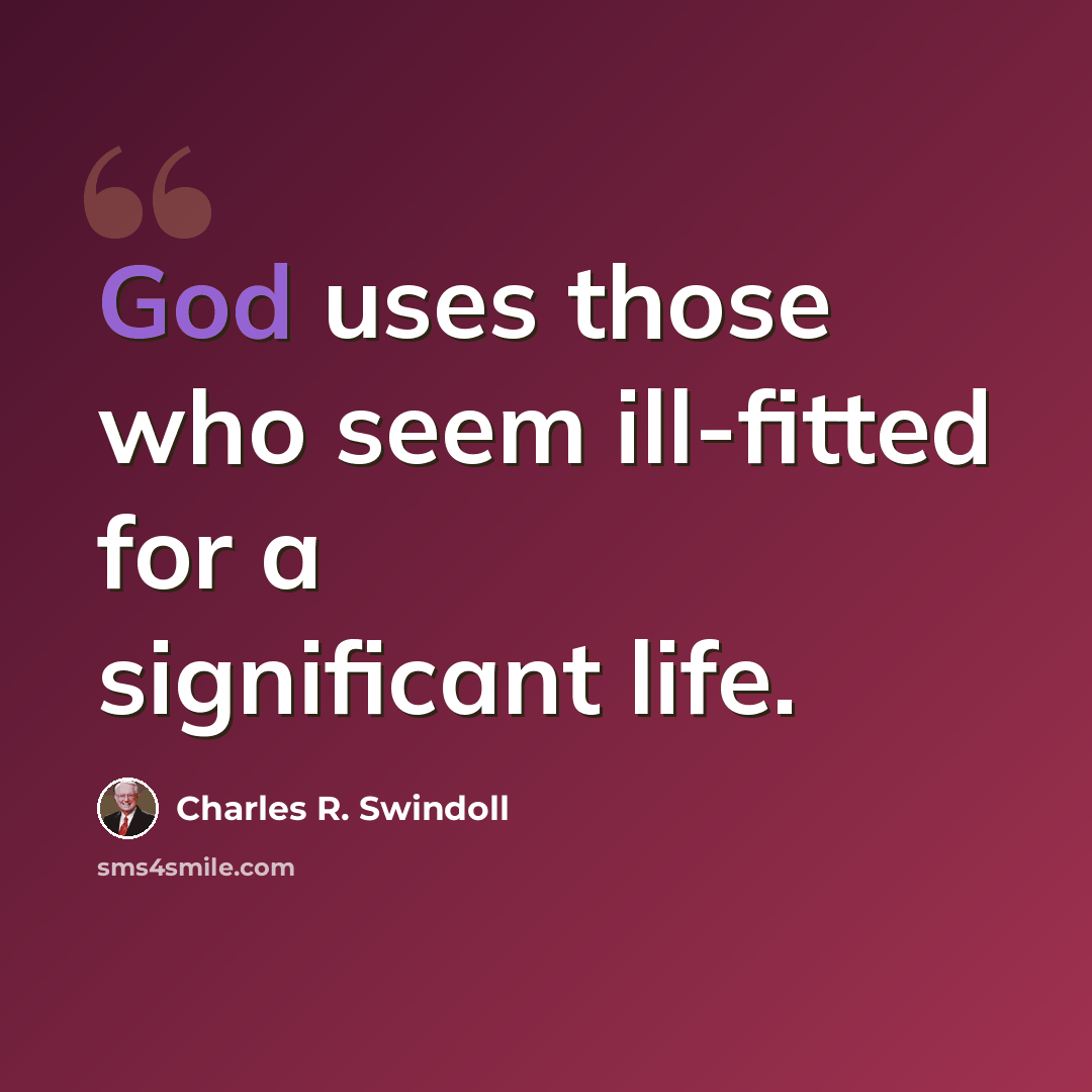 “God uses those who seem ill-fitted for a significant life.” quote by Charles R. Swindoll
