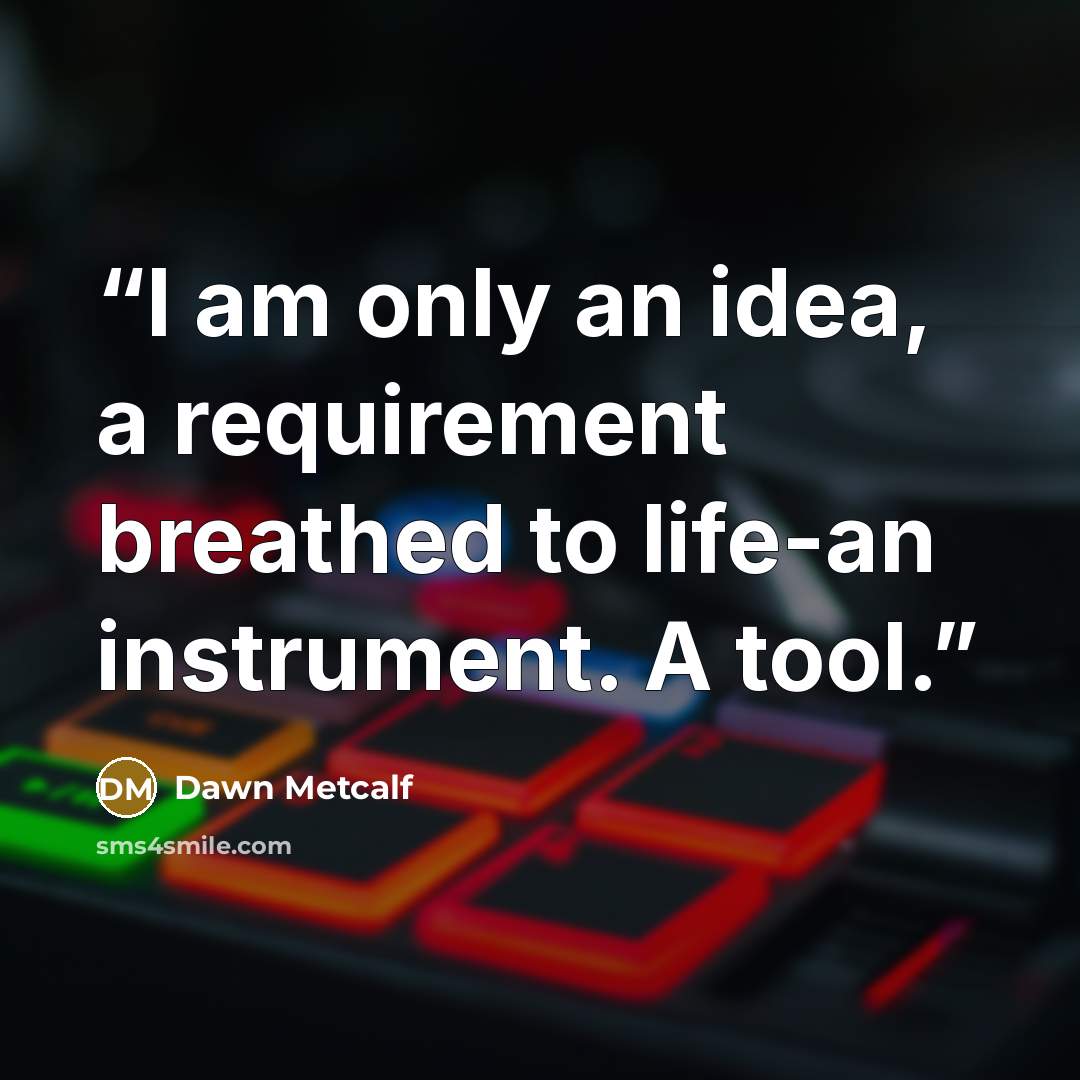 “I am only an idea, a requirement breathed to life-an instrument. A tool.” quote by Dawn Metcalf